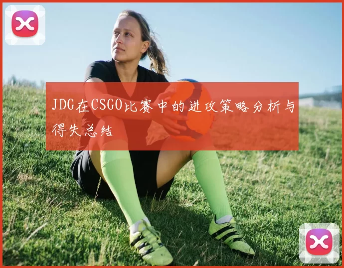 JDG在CSGO比赛中的进攻策略分析与得失总结