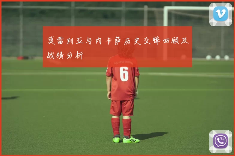 莫雷利亚与内卡萨历史交锋回顾及战绩分析