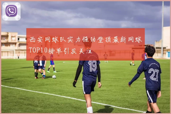 西安网球队实力强劲登顶最新网球TOP10榜单引发关注