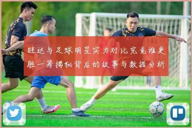 旺达与足球明星实力对比究竟谁更胜一筹揭秘背后的故事与数据分析