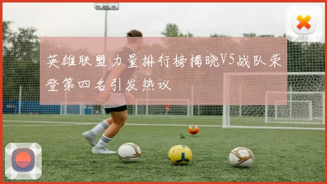 英雄联盟力量排行榜揭晓V5战队荣登第四名引发热议