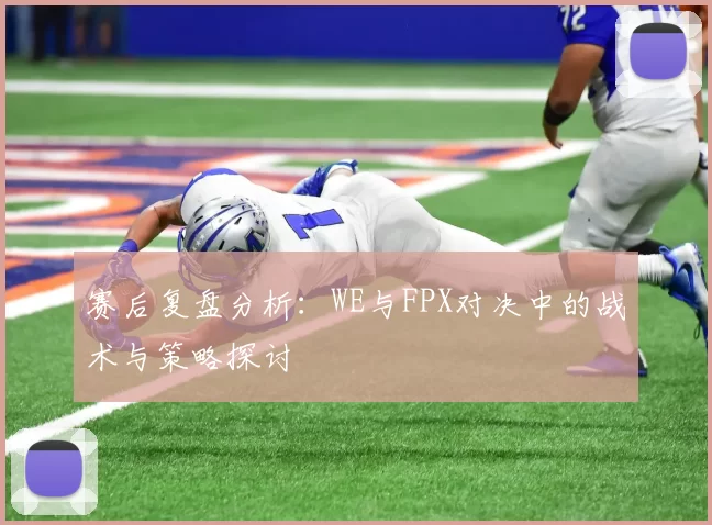 赛后复盘分析：WE与FPX对决中的战术与策略探讨