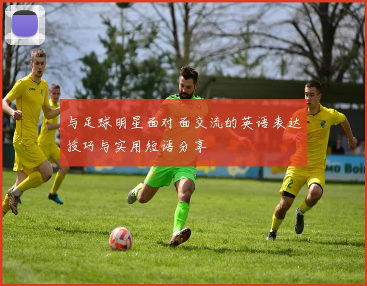 与足球明星面对面交流的英语表达技巧与实用短语分享