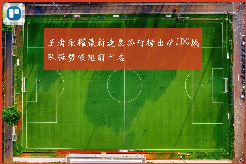 王者荣耀最新速度排行榜出炉JDG战队强势领跑前十名