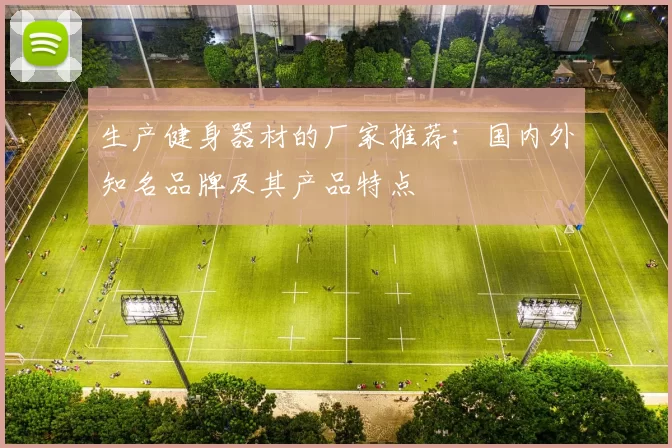 生产健身器材的厂家推荐：国内外知名品牌及其产品特点