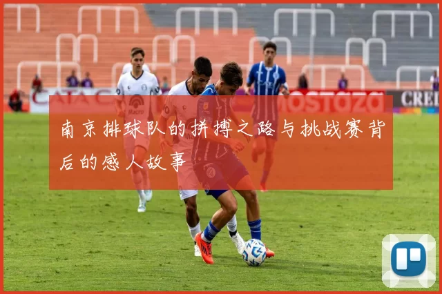 南京排球队的拼搏之路与挑战赛背后的感人故事