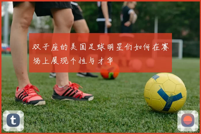 双子座的美国足球明星们如何在赛场上展现个性与才华