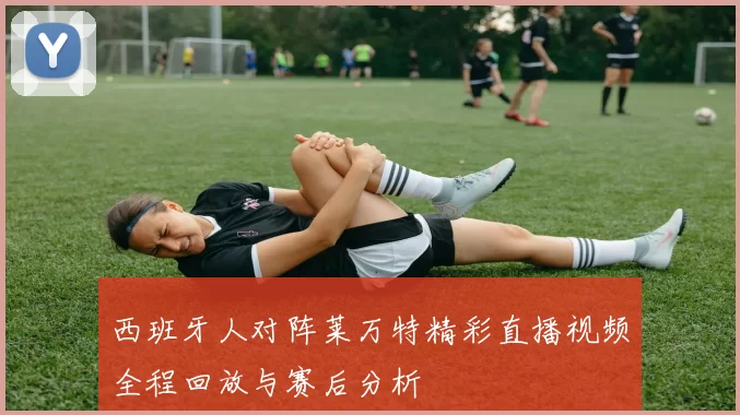 西班牙人对阵莱万特精彩直播视频全程回放与赛后分析