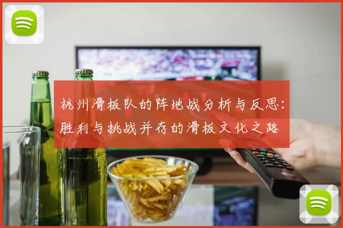 杭州滑板队的阵地战分析与反思：胜利与挑战并存的滑板文化之路