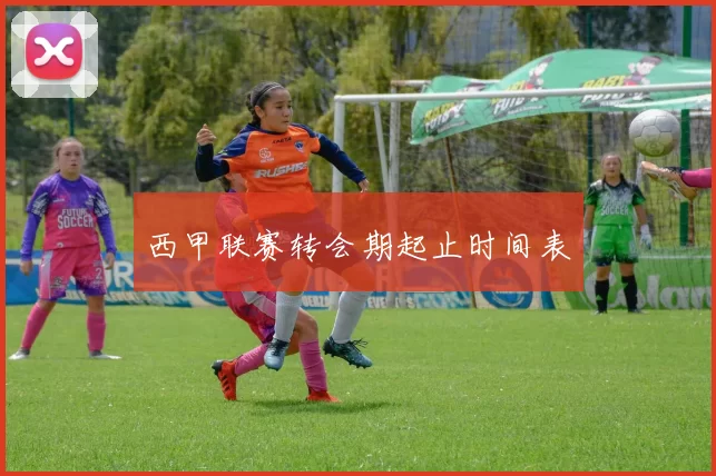 西甲联赛转会期起止时间表