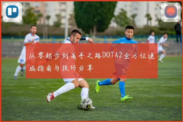 从零起步到高手之路DOTA2全方位速成指南与技巧分享